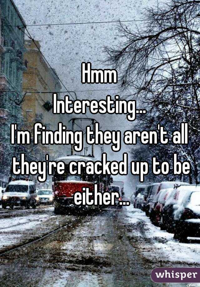 Hmm
Interesting...
I'm finding they aren't all they're cracked up to be either...
