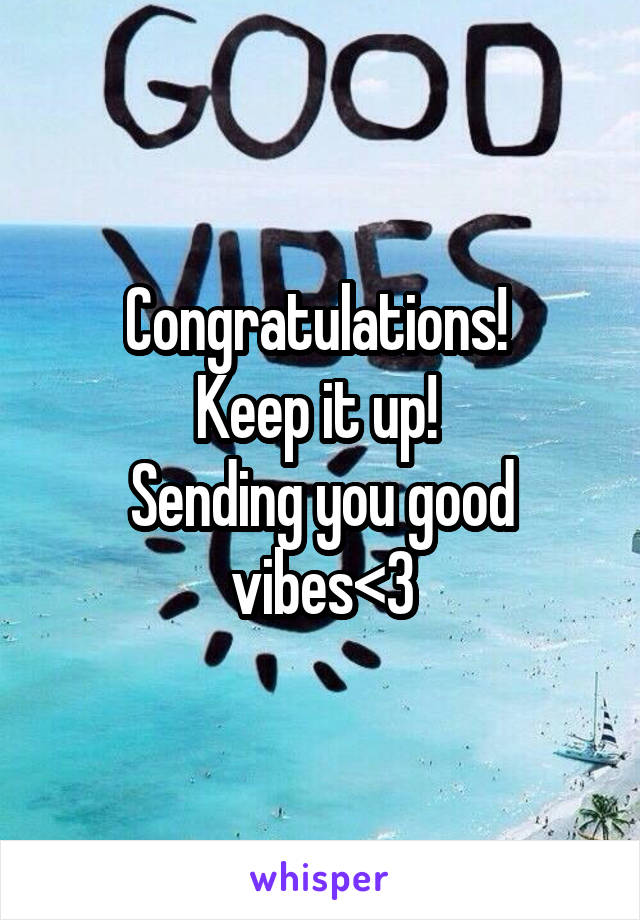 Congratulations! 
Keep it up! 
Sending you good vibes<3