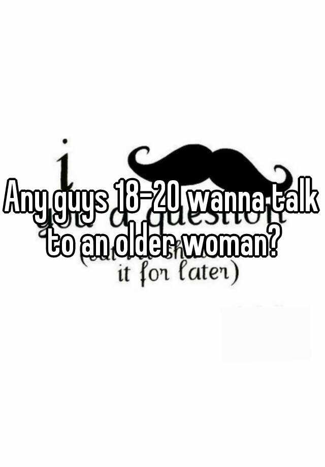 any-guys-18-20-wanna-talk-to-an-older-woman