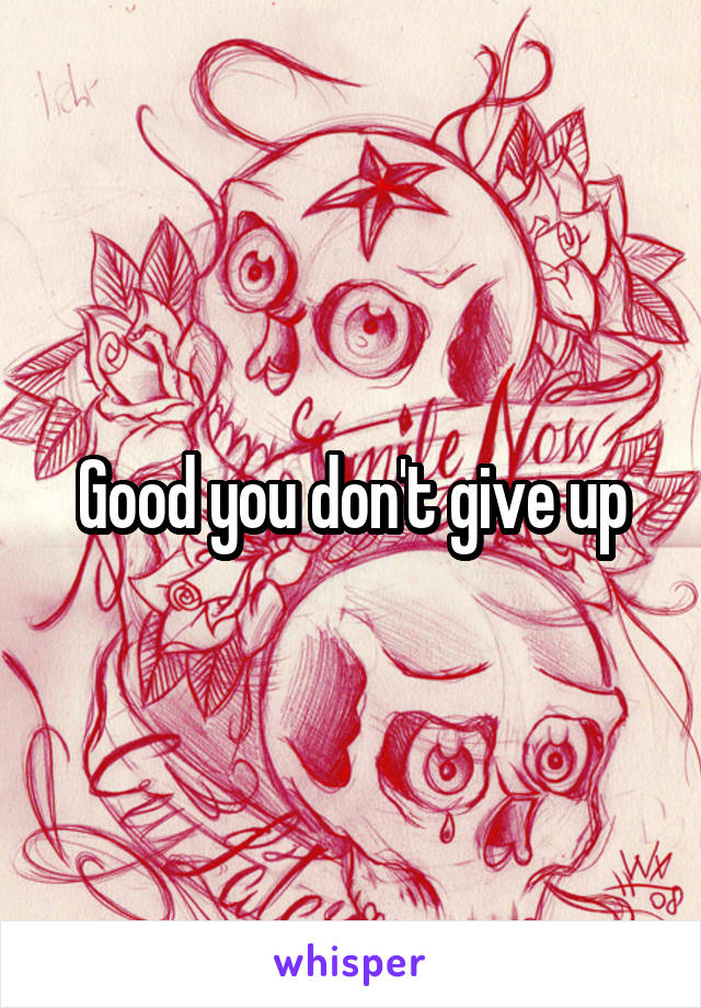 Good you don't give up