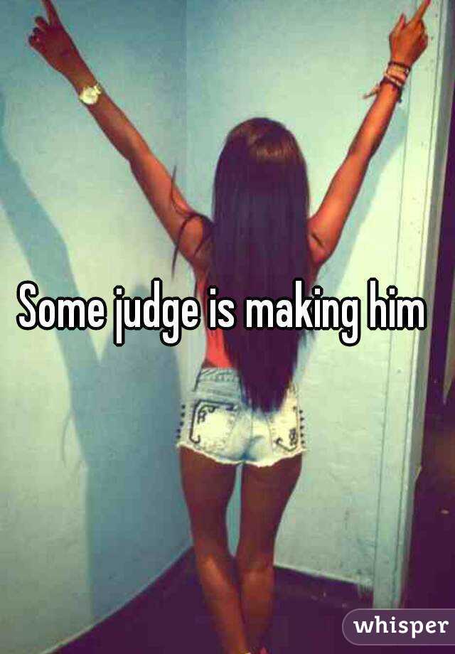 Some judge is making him 