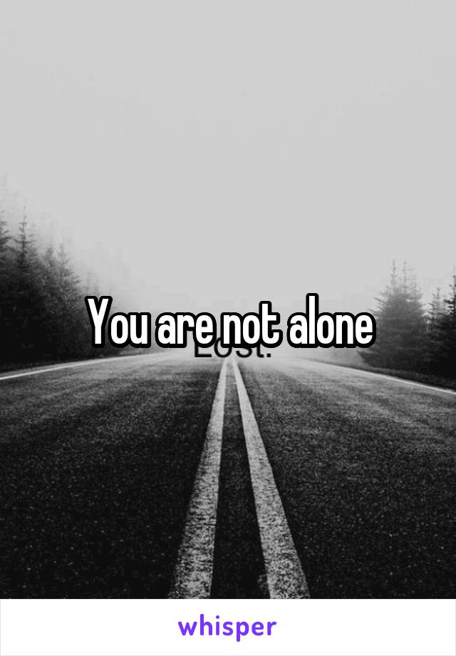 You are not alone