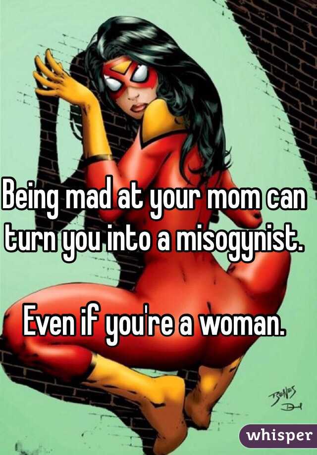 Being mad at your mom can turn you into a misogynist.

Even if you're a woman.