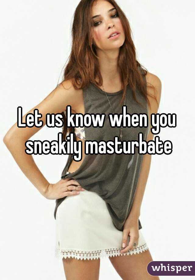 Let us know when you sneakily masturbate