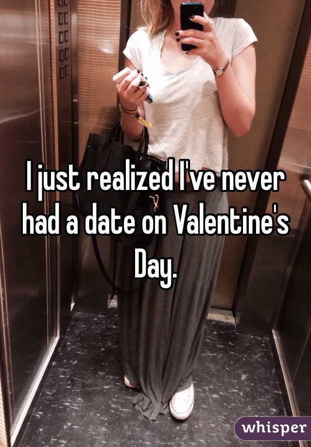 I just realized I've never had a date on Valentine's Day. 
