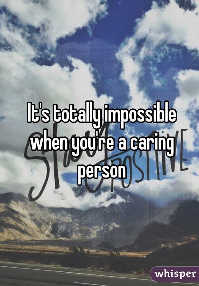 It's totally impossible when you're a caring person 