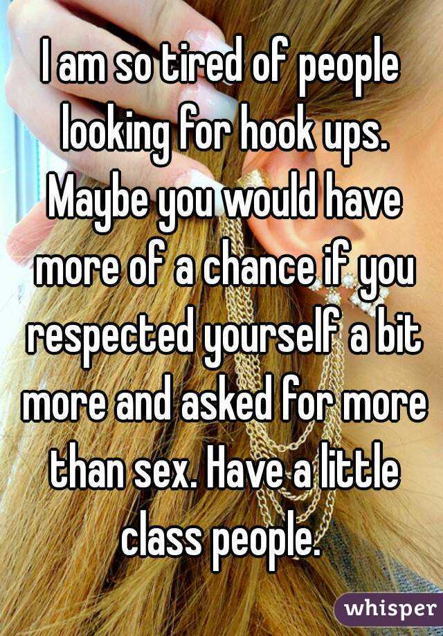 I am so tired of people looking for hook ups. Maybe you would have more of a chance if you respected yourself a bit more and asked for more than sex. Have a little class people. 