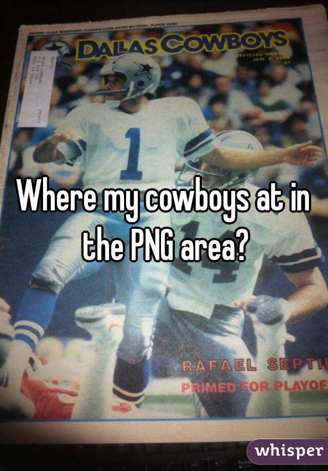 Where my cowboys at in the PNG area?
