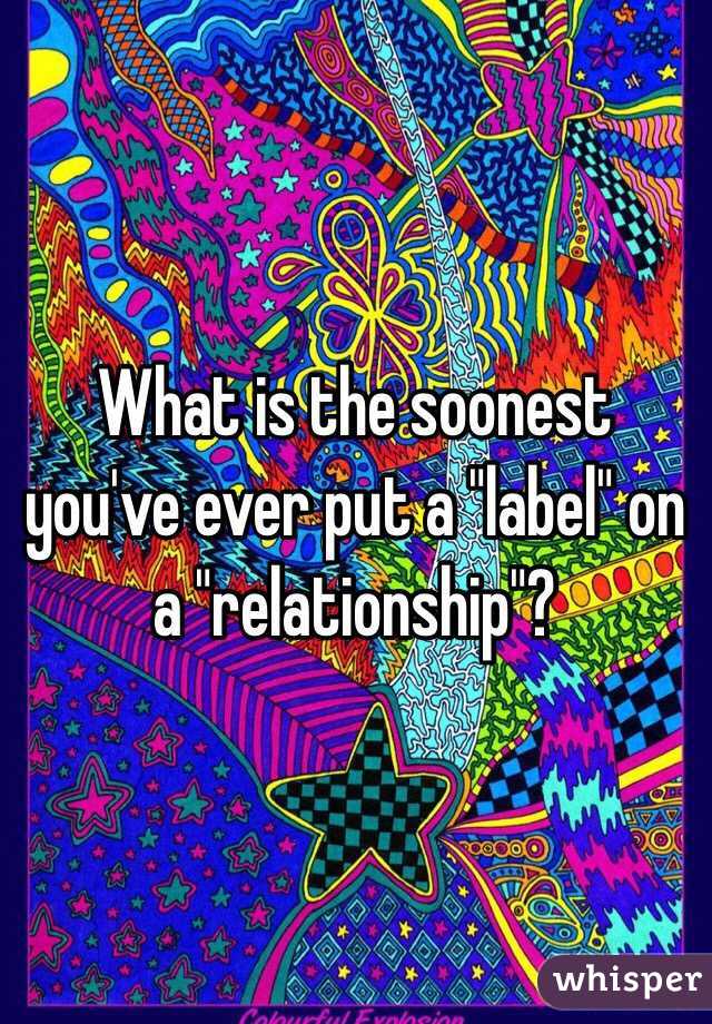 What is the soonest you've ever put a "label" on a "relationship"?