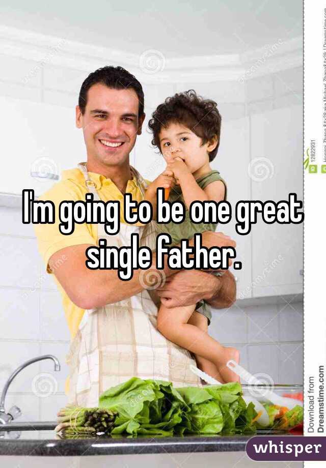 I'm going to be one great single father. 