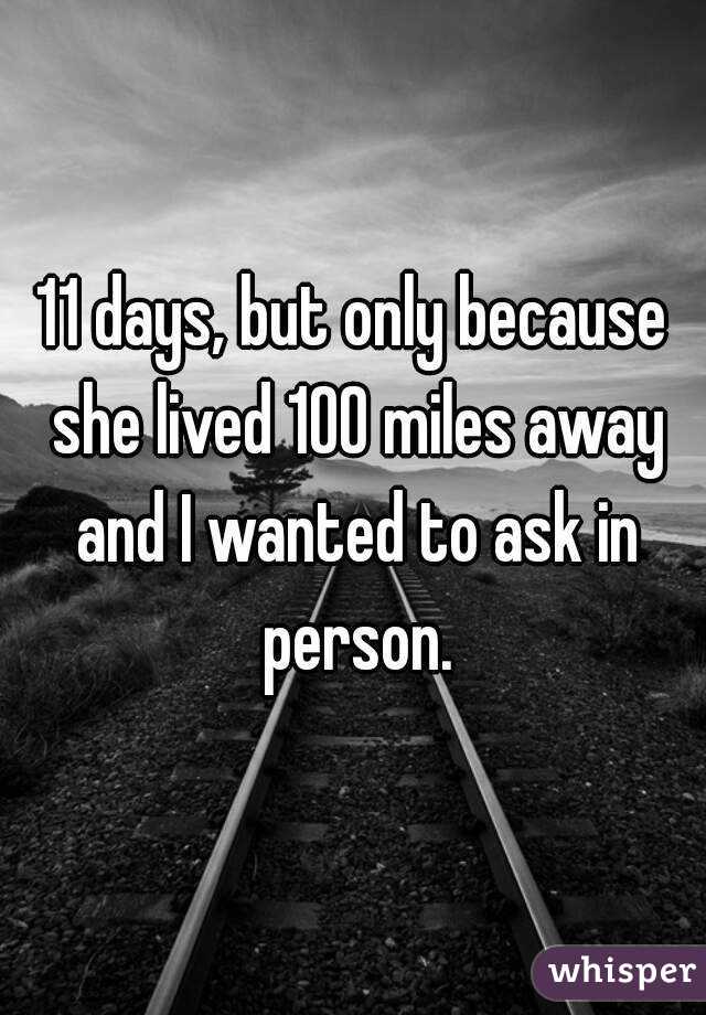 11 days, but only because she lived 100 miles away and I wanted to ask in person.