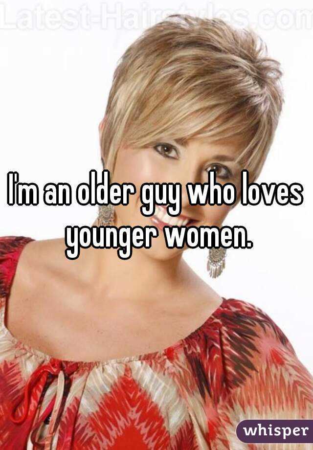 I'm an older guy who loves younger women.