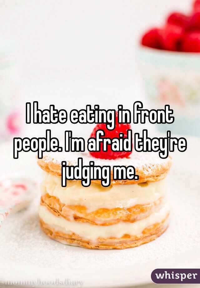 I hate eating in front people. I'm afraid they're judging me. 
