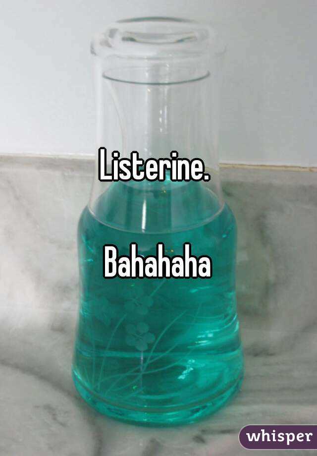 Listerine. 

Bahahaha