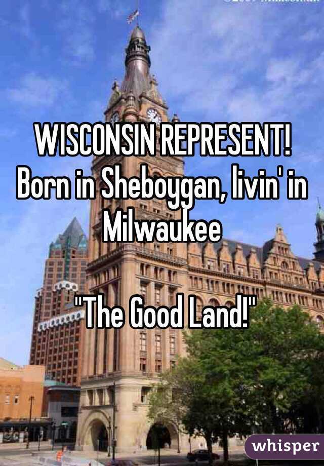 WISCONSIN REPRESENT! 
Born in Sheboygan, livin' in Milwaukee

 "The Good Land!"