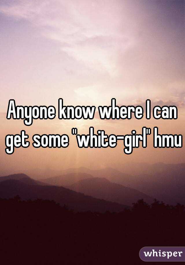 Anyone know where I can get some "white-girl" hmu