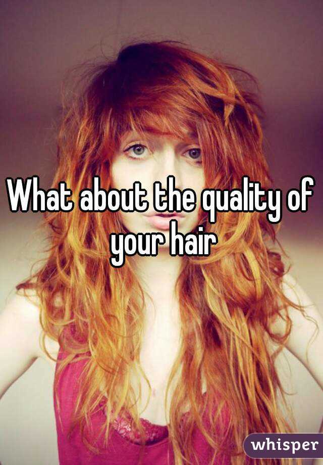 What about the quality of your hair