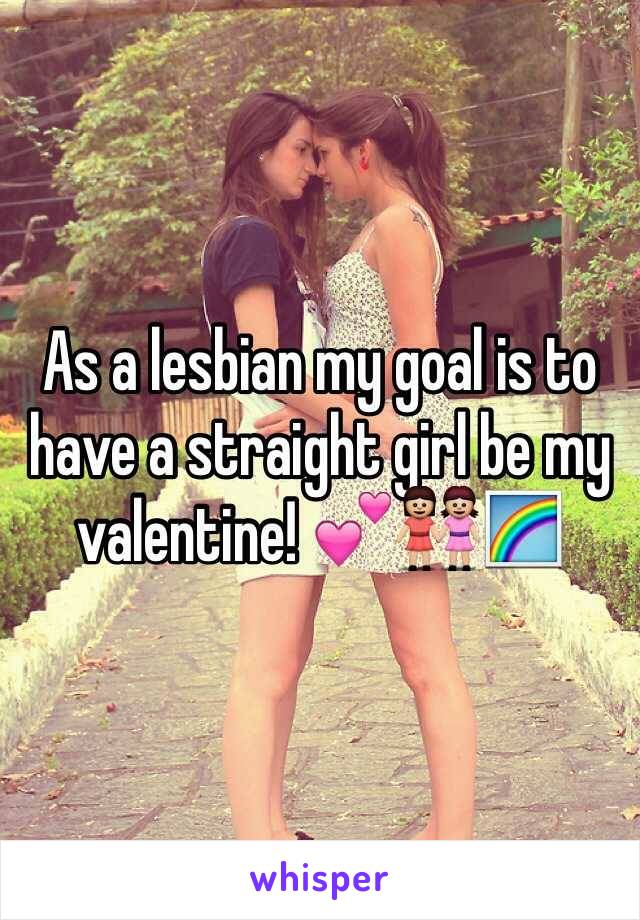 As a lesbian my goal is to have a straight girl be my valentine! 💕👭🌈
