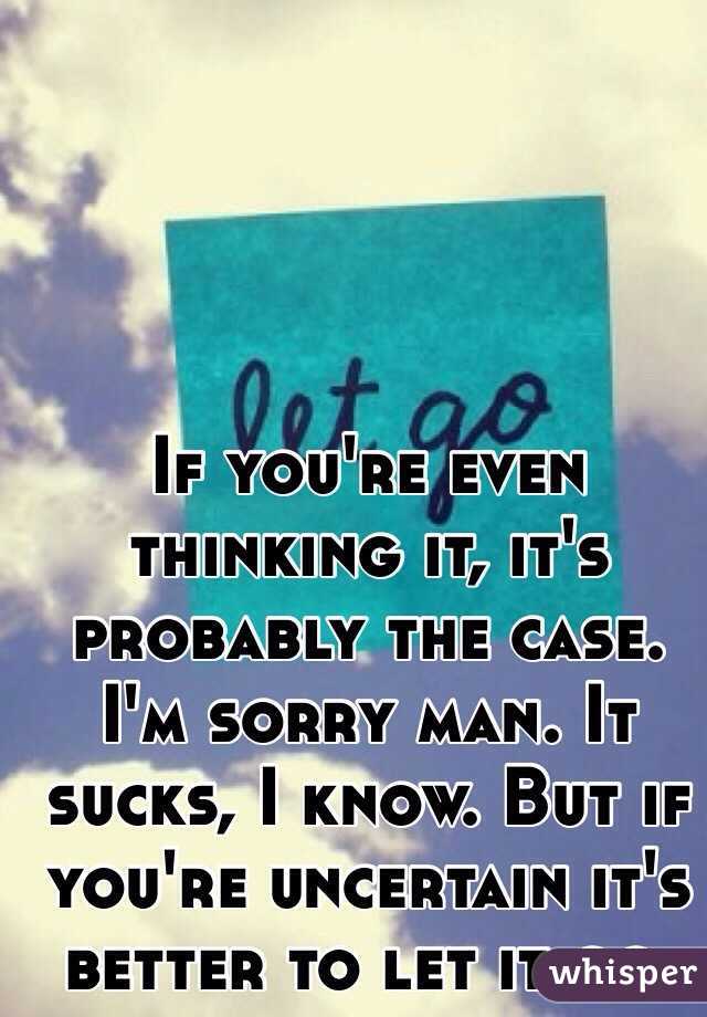 If you're even thinking it, it's probably the case. I'm sorry man. It sucks, I know. But if you're uncertain it's better to let it go. 