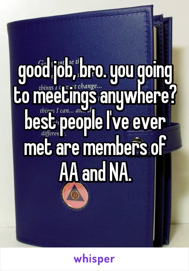 good job, bro. you going to meetings anywhere? best people I've ever met are members of AA and NA.
