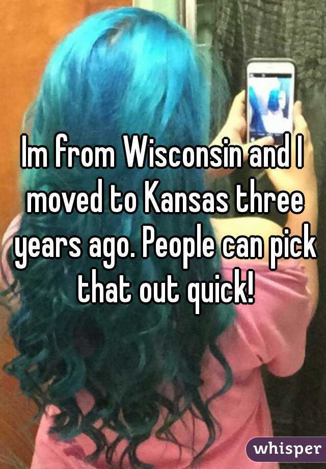 Im from Wisconsin and I moved to Kansas three years ago. People can pick that out quick!