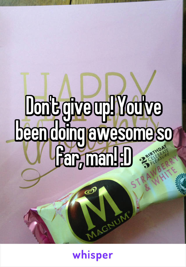 Don't give up! You've been doing awesome so far, man! :D