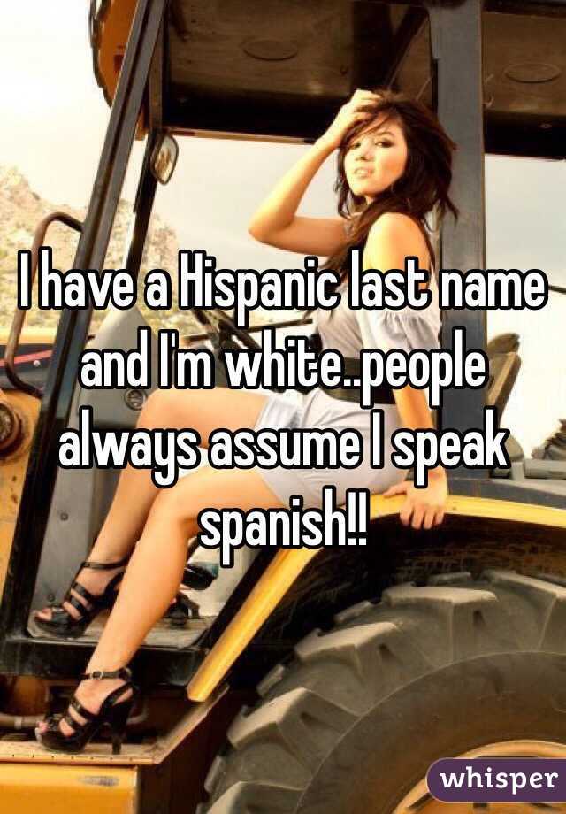 I have a Hispanic last name and I'm white..people always assume I speak spanish!! 