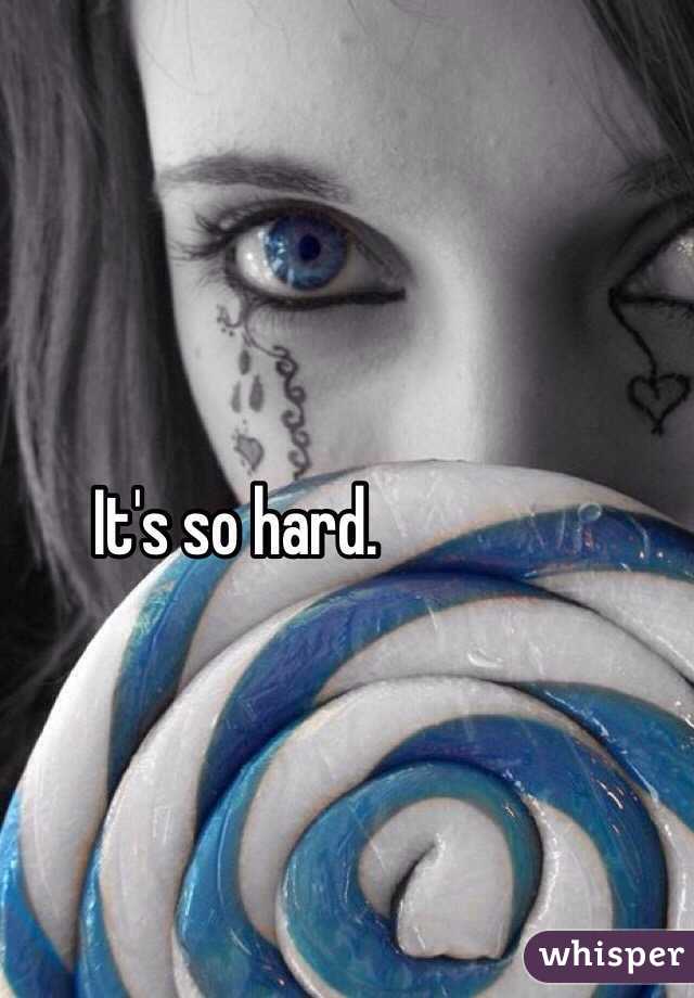 It's so hard. 
