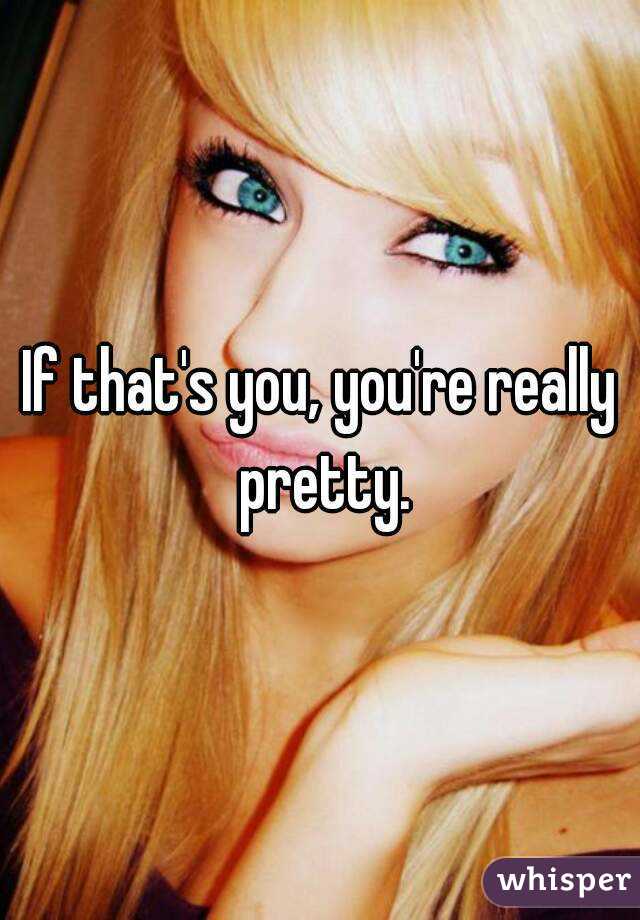If that's you, you're really pretty.