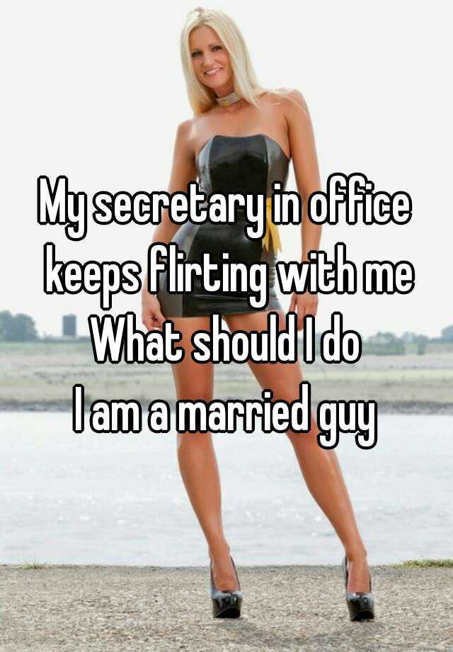 My secretary in office keeps flirting with me What should ...