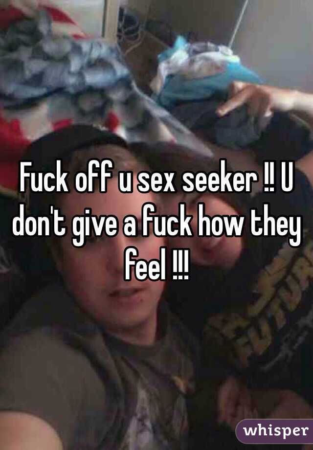 Fuck off u sex seeker !! U don't give a fuck how they feel !!!