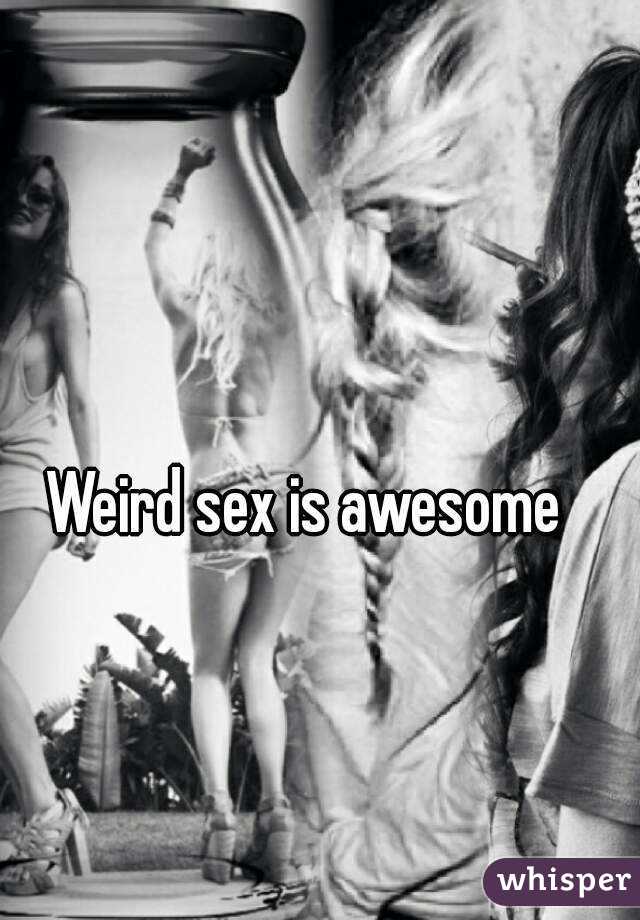 Weird sex is awesome 