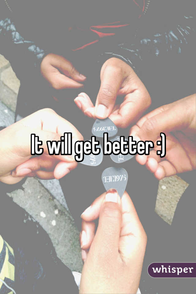 It will get better :)