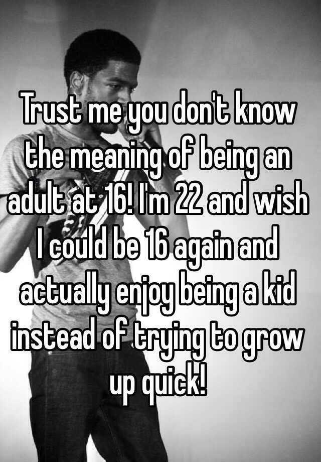 trust-me-you-don-t-know-the-meaning-of-being-an-adult-at-16-i-m-22-and