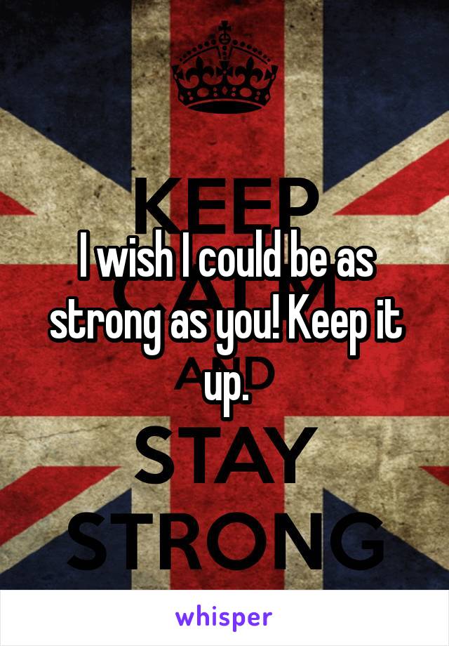 I wish I could be as strong as you! Keep it up.