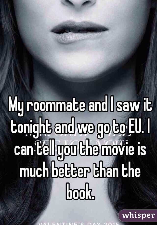 My roommate and I saw it tonight and we go to EU. I can tell you the movie is much better than the book.