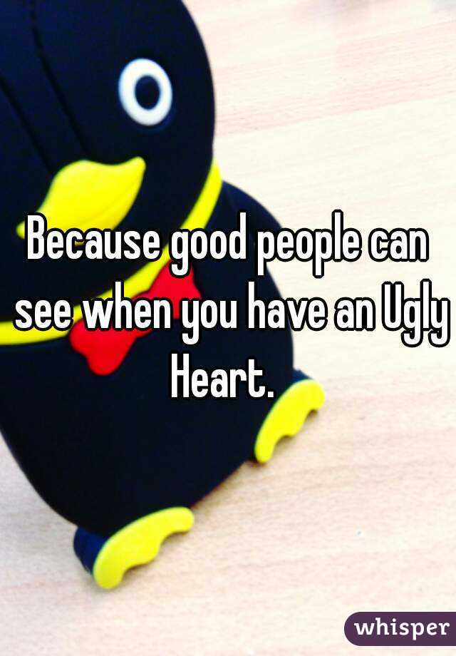 Because good people can see when you have an Ugly Heart.  
