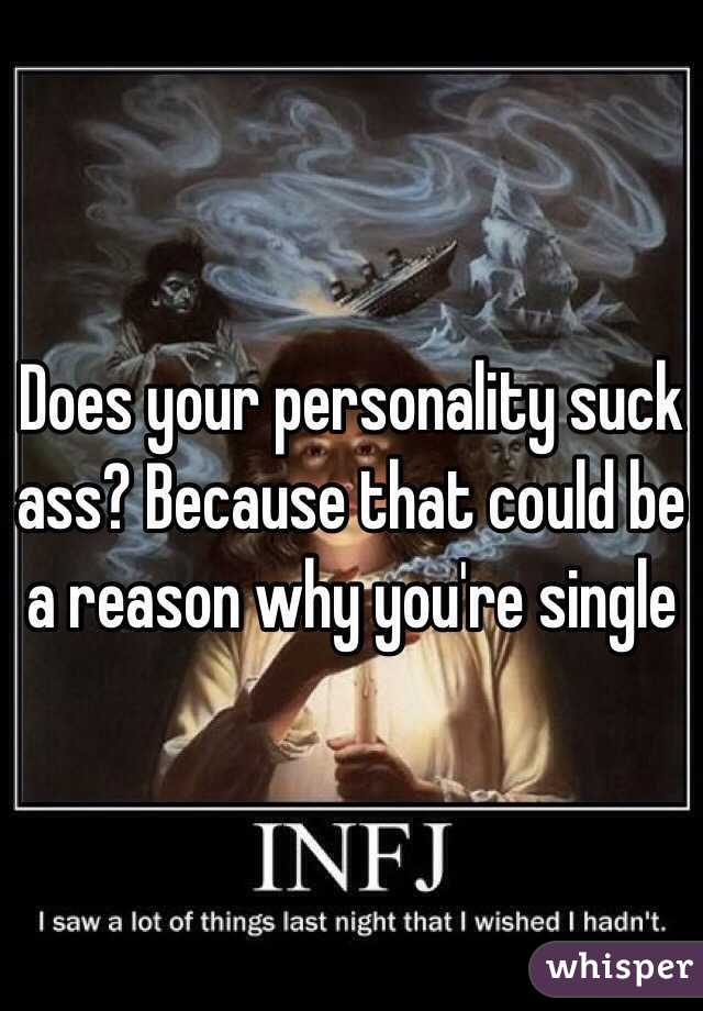 Does your personality suck ass? Because that could be a reason why you're single