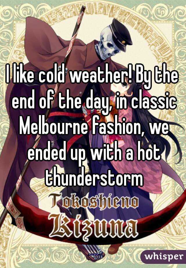 I like cold weather! By the end of the day, in classic Melbourne fashion, we ended up with a hot thunderstorm
