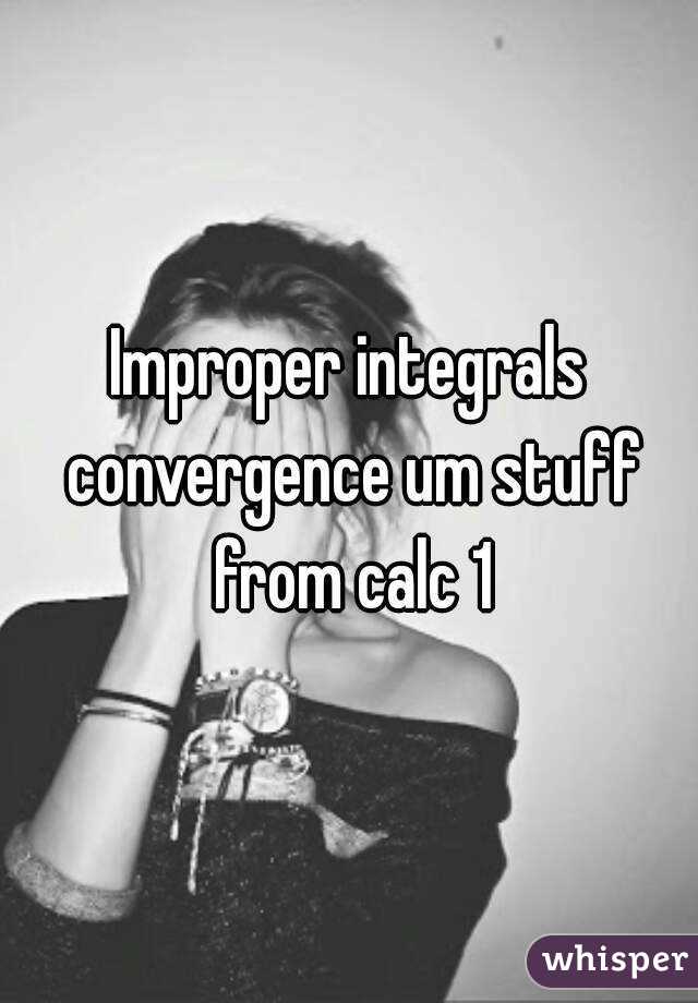 Improper integrals convergence um stuff from calc 1