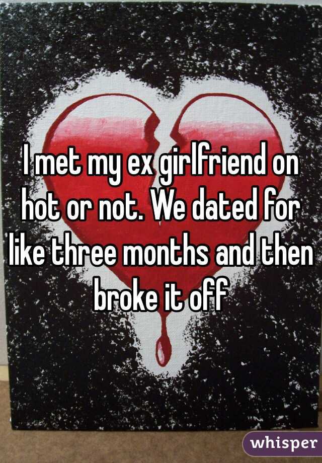 I met my ex girlfriend on hot or not. We dated for like three months and then broke it off 