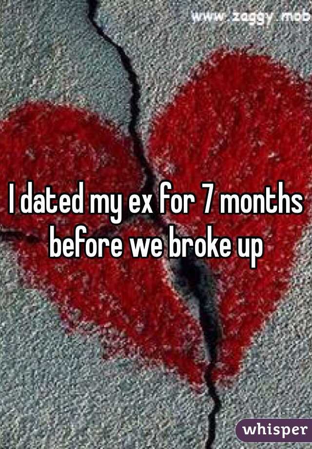 I dated my ex for 7 months before we broke up 