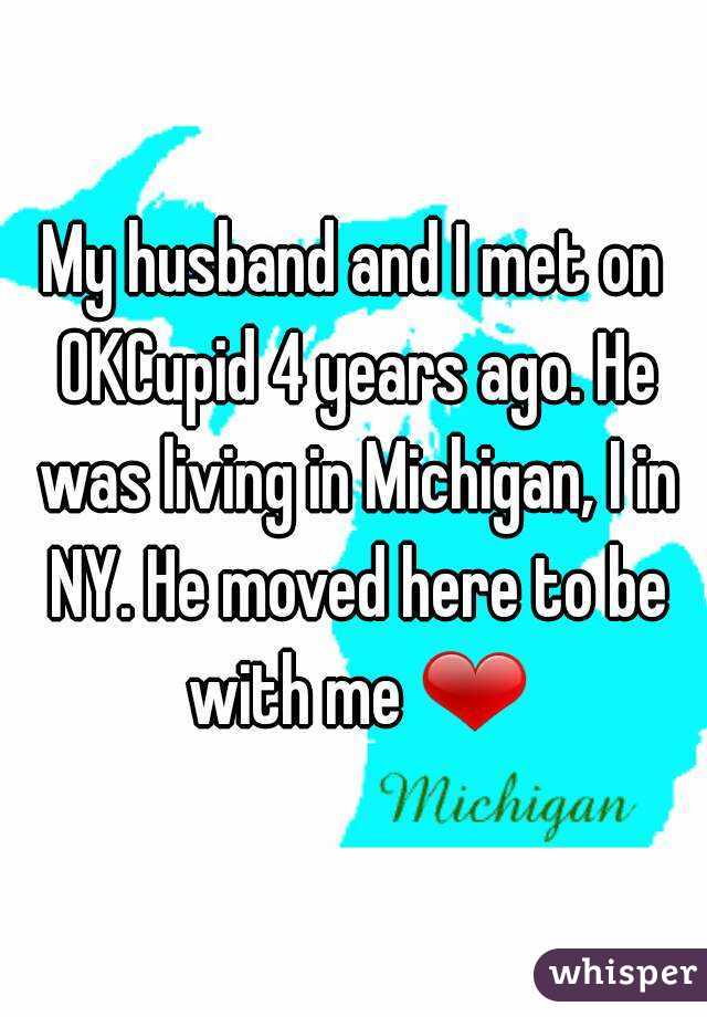 My husband and I met on OKCupid 4 years ago. He was living in Michigan, I in NY. He moved here to be with me ❤