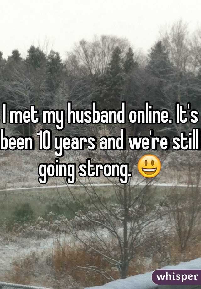 I met my husband online. It's been 10 years and we're still going strong. 😃