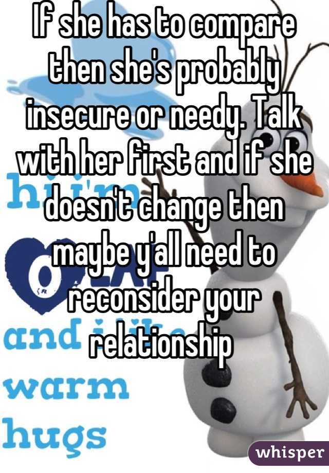 If she has to compare then she's probably insecure or needy. Talk with her first and if she doesn't change then maybe y'all need to reconsider your relationship 