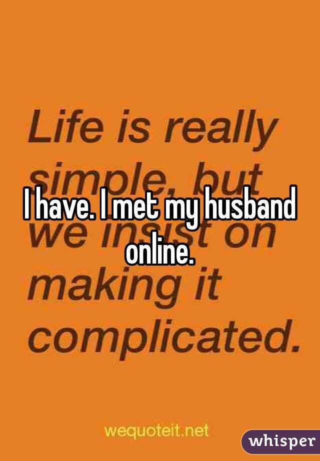 I have. I met my husband online. 