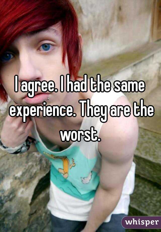 I agree. I had the same experience. They are the worst. 