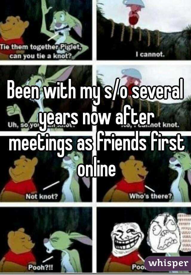 Been with my s/o several years now after meetings as friends first online
