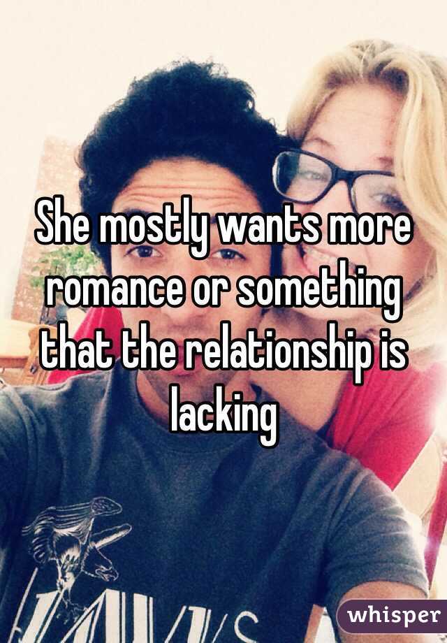 She mostly wants more romance or something that the relationship is lacking