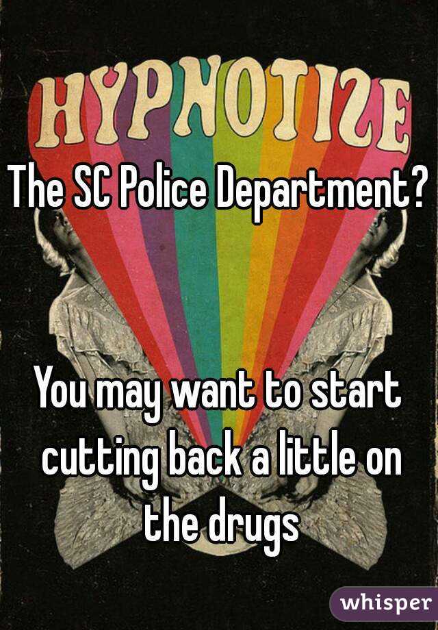 The SC Police Department? 

You may want to start cutting back a little on the drugs